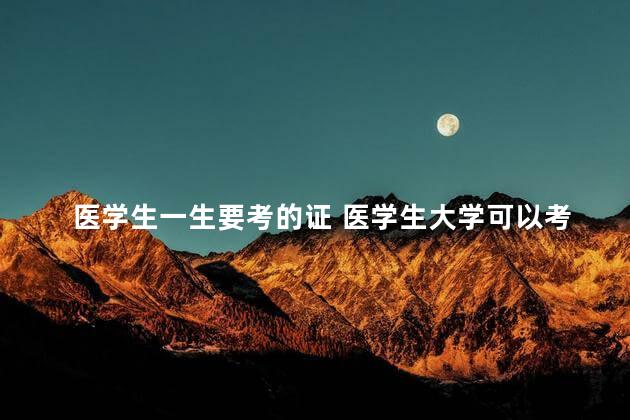 医学生一生要考的证 医学生大学可以考的证书